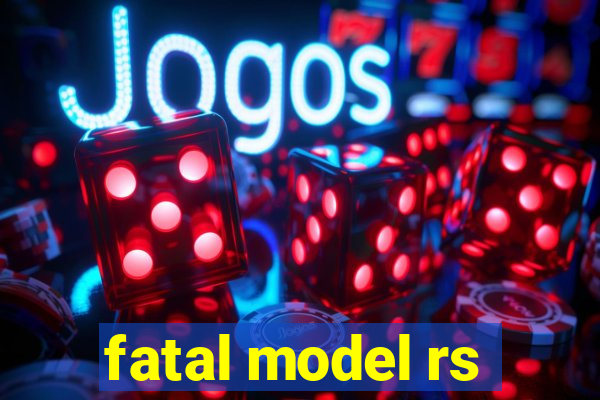 fatal model rs